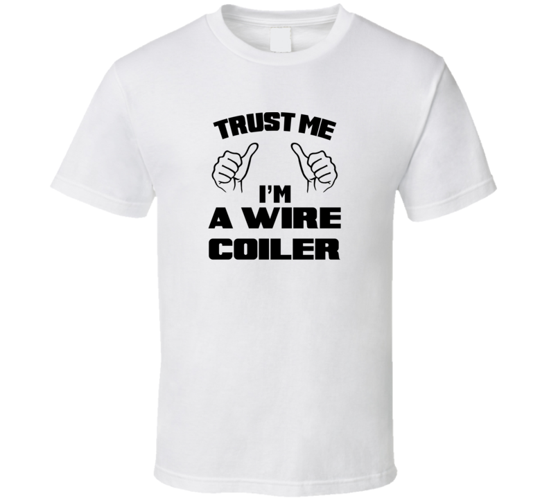 Trust Me Im A Wire Coiler Job Title Funny T Shirt