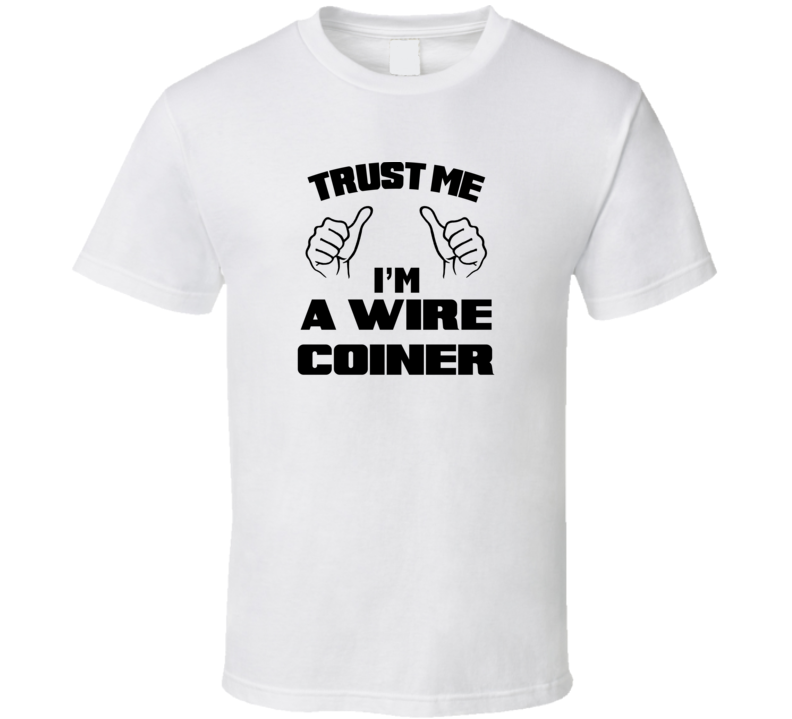 Trust Me Im A Wire Coiner Job Title Funny T Shirt