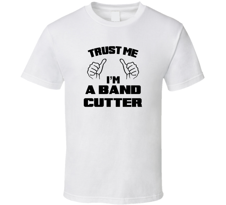 Trust Me Im A Band Cutter Job Title Funny T Shirt