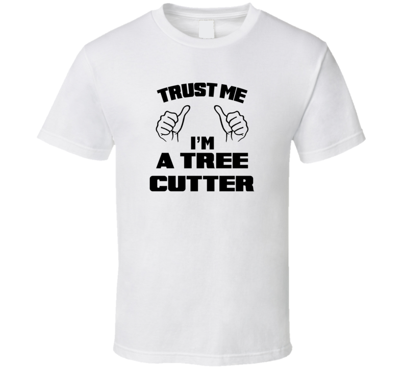 Trust Me Im A Tree Cutter Job Title Funny T Shirt