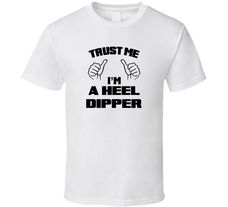 Trust Me Im A Heel Dipper Job Title Funny T Shirt