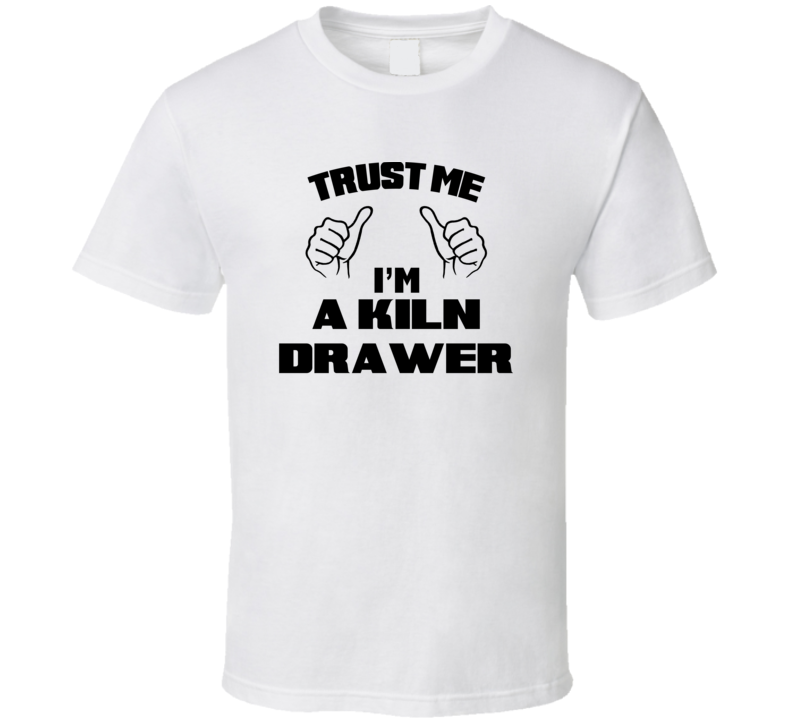 Trust Me Im A Kiln Drawer Job Title Funny T Shirt