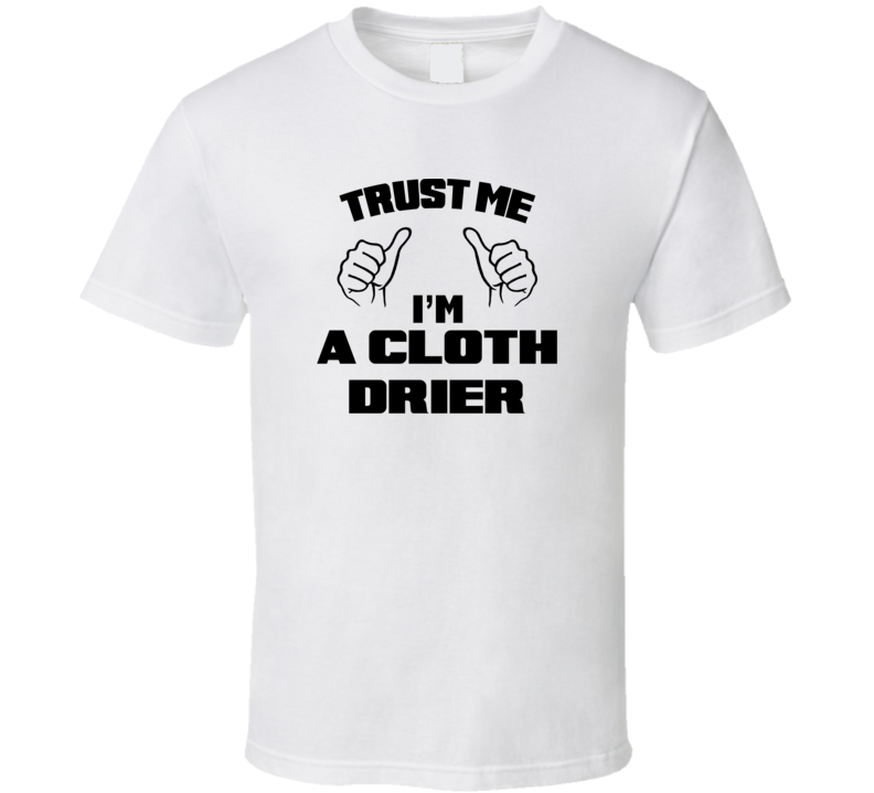 Trust Me Im A Cloth Drier Job Title Funny T Shirt