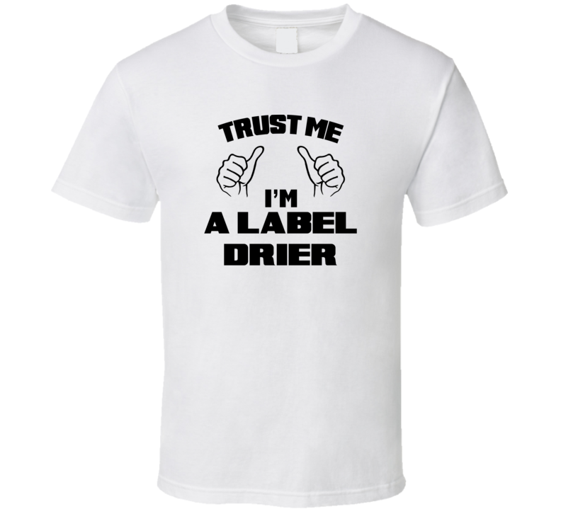 Trust Me Im A Label Drier Job Title Funny T Shirt