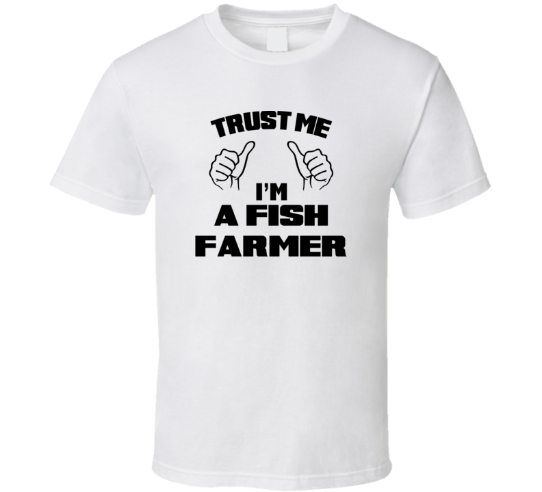 Trust Me Im A Fish Farmer Job Title Funny T Shirt