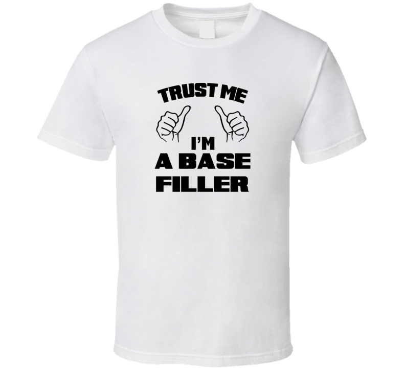 Trust Me Im A Base Filler Job Title Funny T Shirt