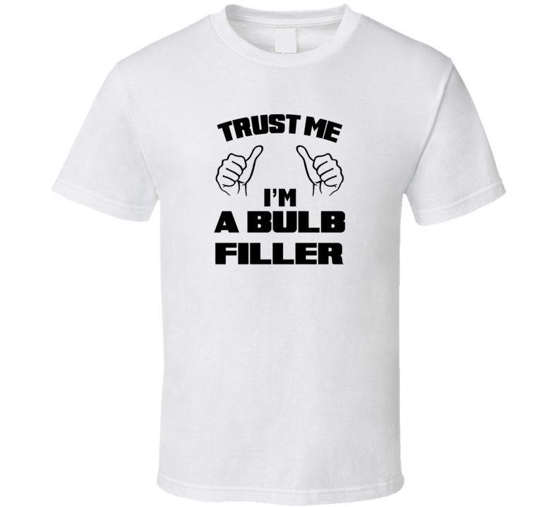 Trust Me Im A Bulb Filler Job Title Funny T Shirt