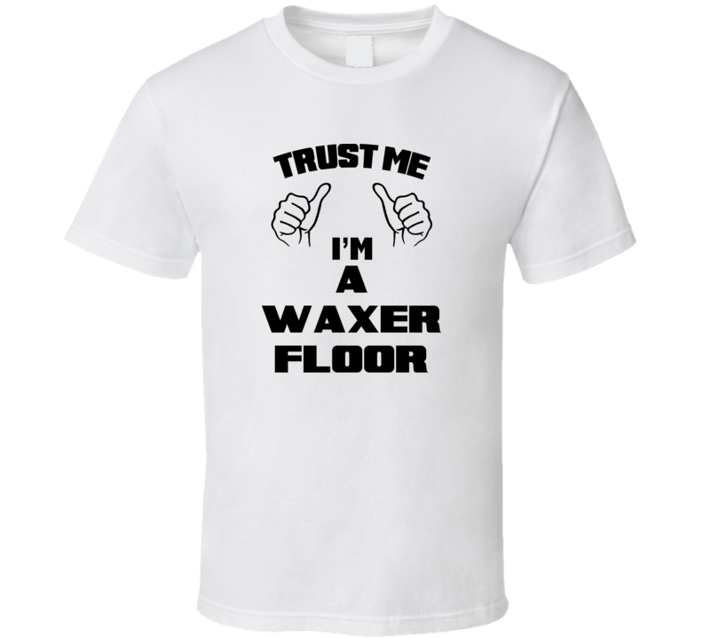 Trust Me Im A Waxer Floor Job Title Funny T Shirt