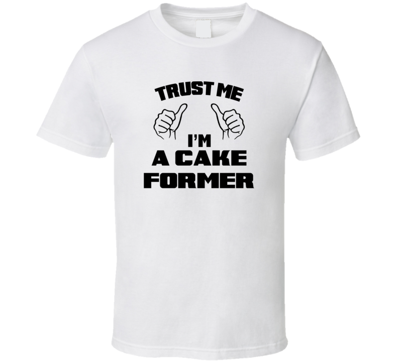 Trust Me Im A Cake Former Job Title Funny T Shirt