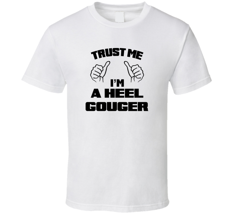 Trust Me Im A Heel Gouger Job Title Funny T Shirt