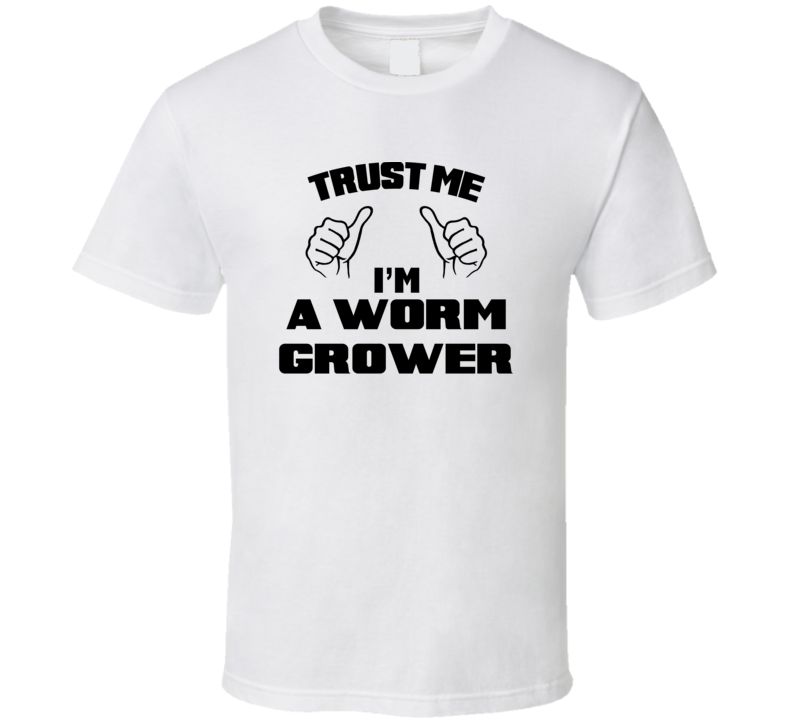 Trust Me Im A Worm Grower Job Title Funny T Shirt