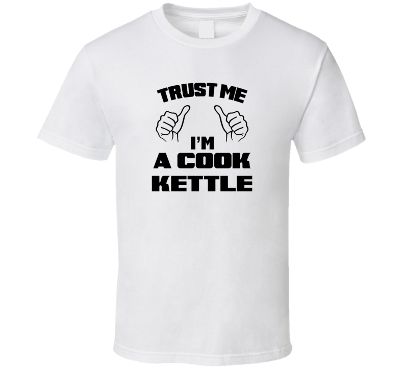 Trust Me Im A Cook Kettle Job Title Funny T Shirt