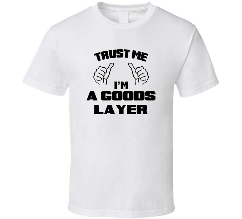 Trust Me Im A Goods Layer Job Title Funny T Shirt