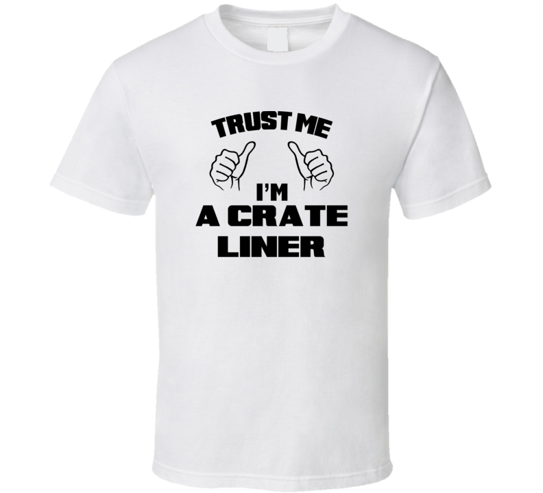 Trust Me Im A Crate Liner Job Title Funny T Shirt