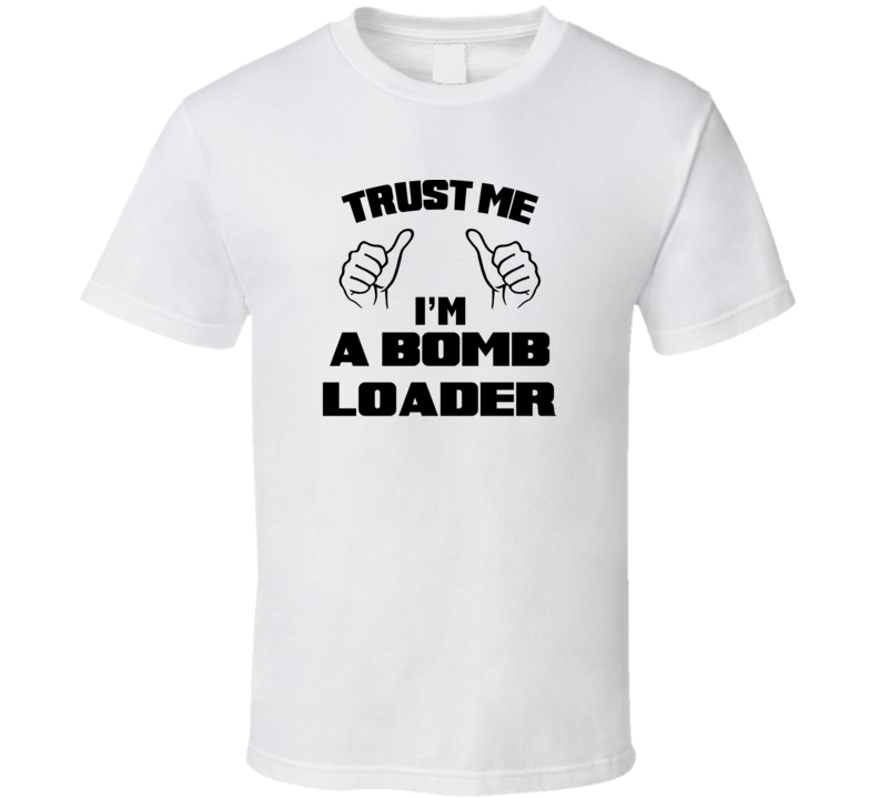 Trust Me Im A Bomb Loader Job Title Funny T Shirt