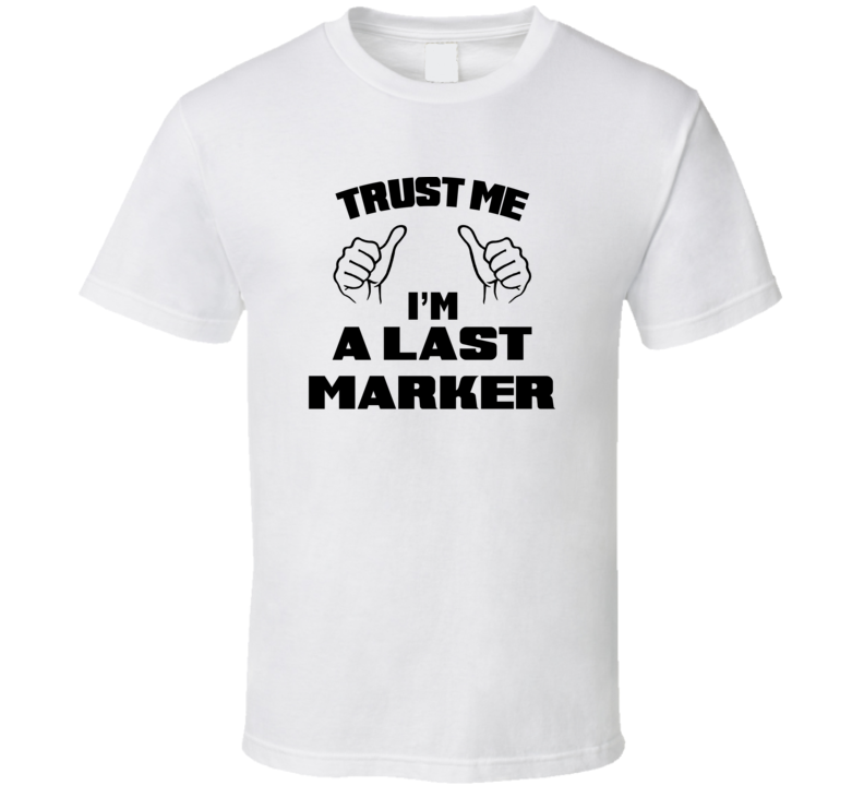 Trust Me Im A Last Marker Job Title Funny T Shirt