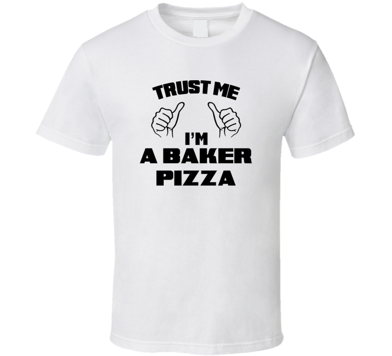 Trust Me Im A Baker Pizza Job Title Funny T Shirt
