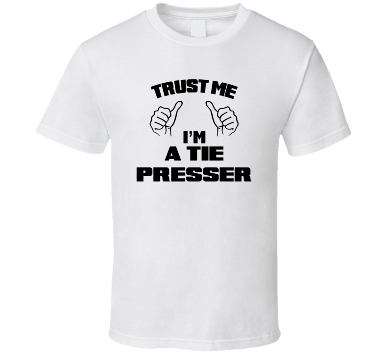 Trust Me Im A Tie Presser Job Title Funny T Shirt