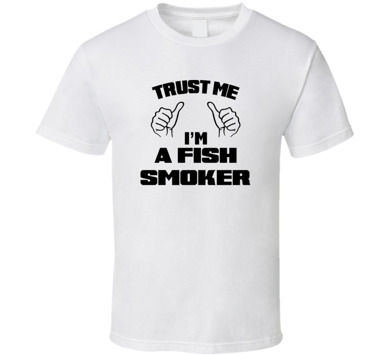 Trust Me Im A Fish Smoker Job Title Funny T Shirt