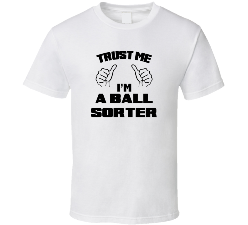 Trust Me Im A Ball Sorter Job Title Funny T Shirt