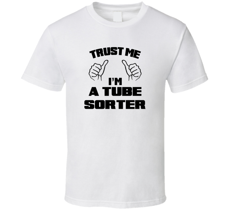 Trust Me Im A Tube Sorter Job Title Funny T Shirt