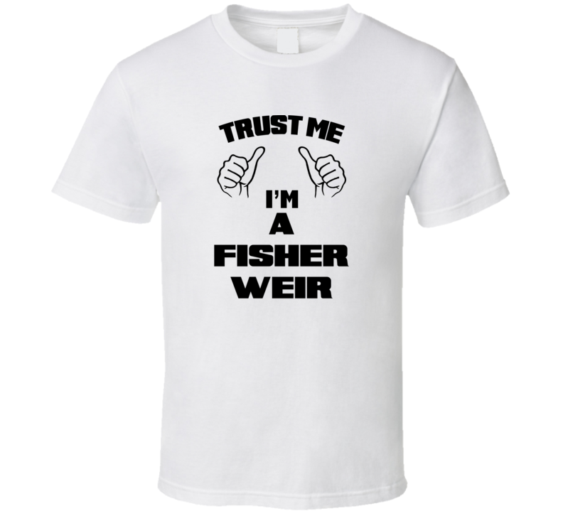 Trust Me Im A Fisher Weir Job Title Funny T Shirt