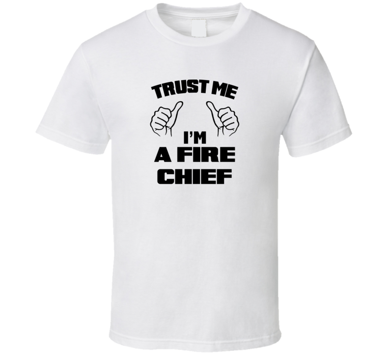 Trust Me Im A Fire Chief Job Title Funny T Shirt