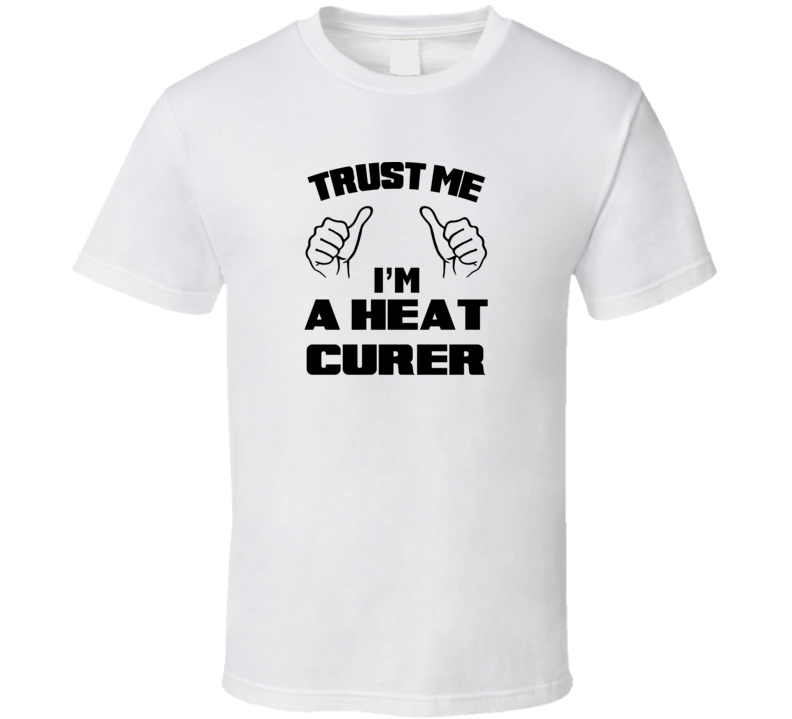 Trust Me Im A Heat Curer Job Title Funny T Shirt