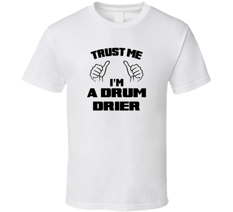 Trust Me Im A Drum Drier Job Title Funny T Shirt