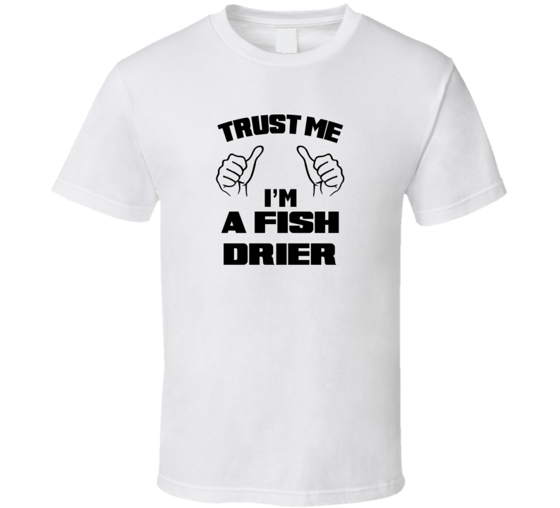 Trust Me Im A Fish Drier Job Title Funny T Shirt