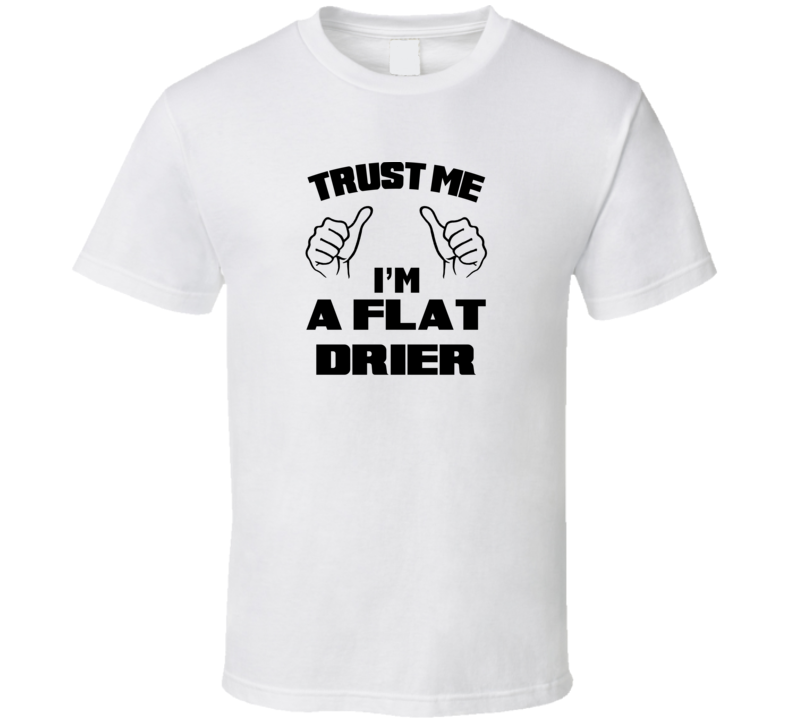 Trust Me Im A Flat Drier Job Title Funny T Shirt