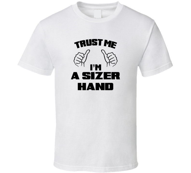 Trust Me Im A Sizer Hand Job Title Funny T Shirt