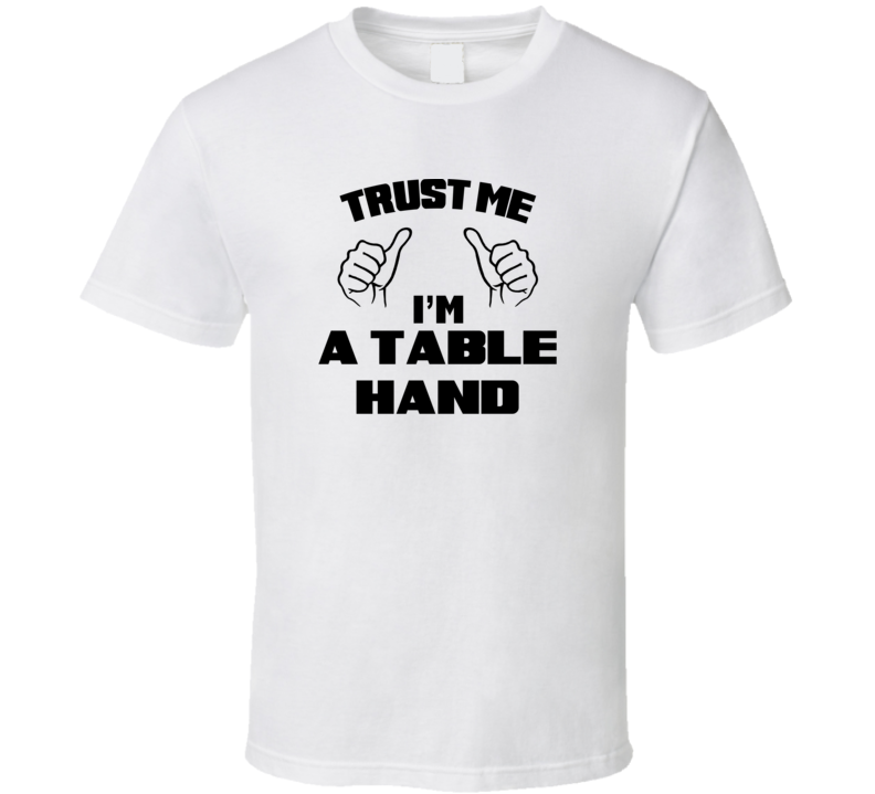 Trust Me Im A Table Hand Job Title Funny T Shirt