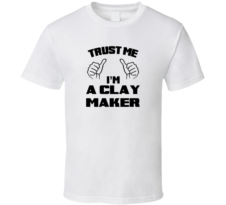 Trust Me Im A Clay Maker Job Title Funny T Shirt