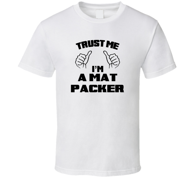 Trust Me Im A Mat Packer Job Title Funny T Shirt