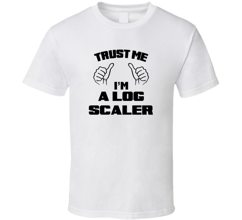 Trust Me Im A Log Scaler Job Title Funny T Shirt