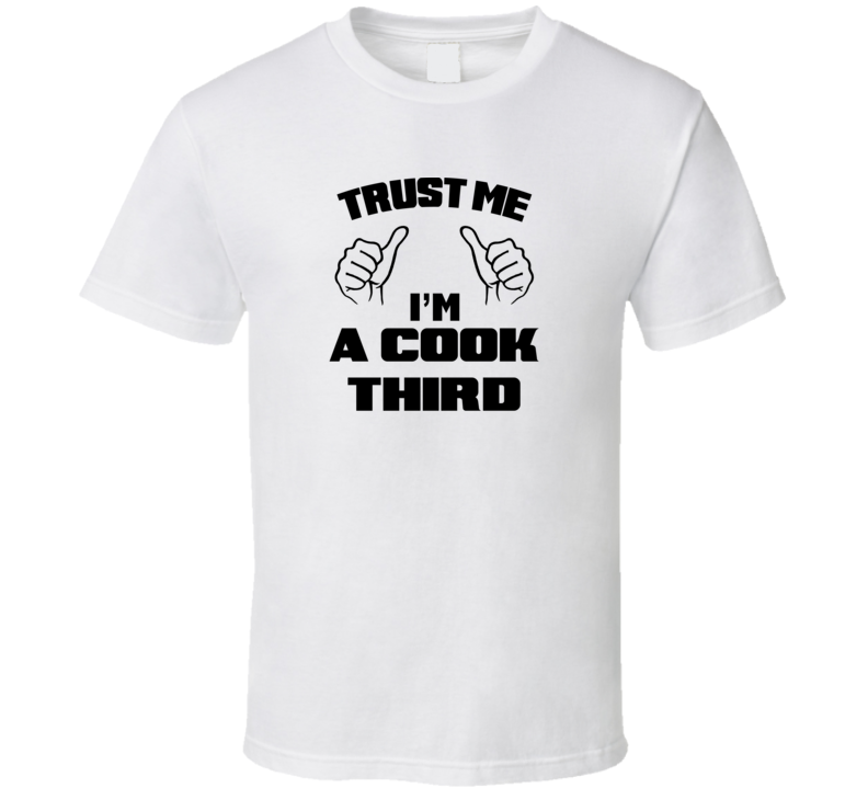 Trust Me Im A Cook Third Job Title Funny T Shirt