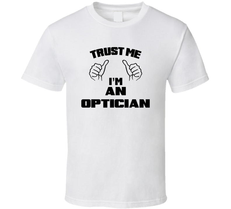 Trust Me Im An Optician  Job Title Funny T Shirt