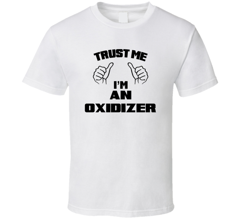 Trust Me Im An Oxidizer  Job Title Funny T Shirt