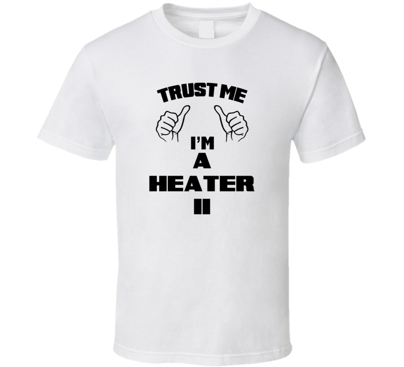 Trust Me Im A Heater Ii Job Title Funny T Shirt