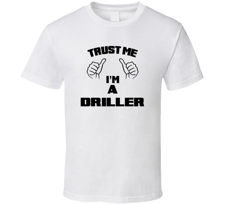 Trust Me Im A Driller  Job Title Funny T Shirt