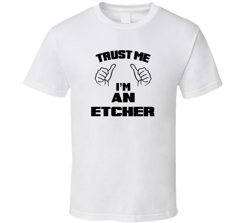 Trust Me Im An Etcher  Job Title Funny T Shirt