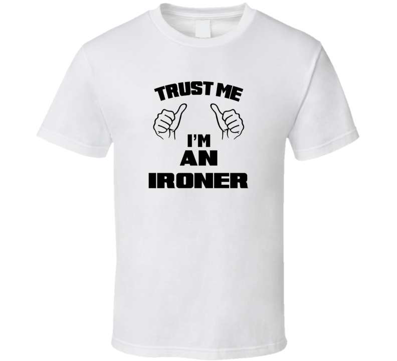 Trust Me Im An Ironer  Job Title Funny T Shirt