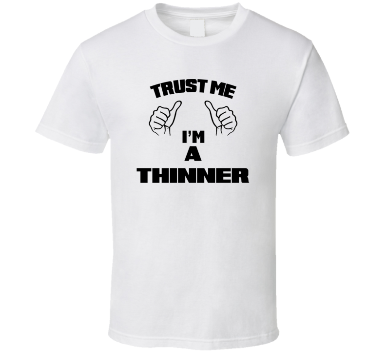 Trust Me Im A Thinner  Job Title Funny T Shirt