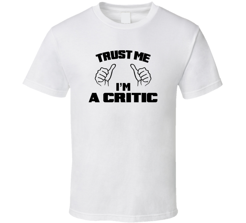 Trust Me Im A Critic  Job Title Funny T Shirt