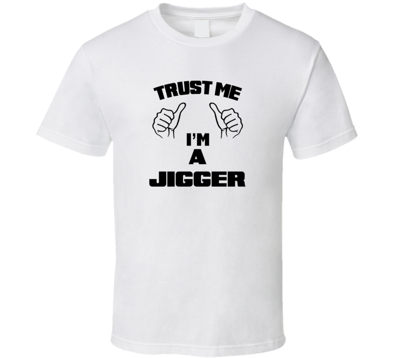 Trust Me Im A Jigger  Job Title Funny T Shirt