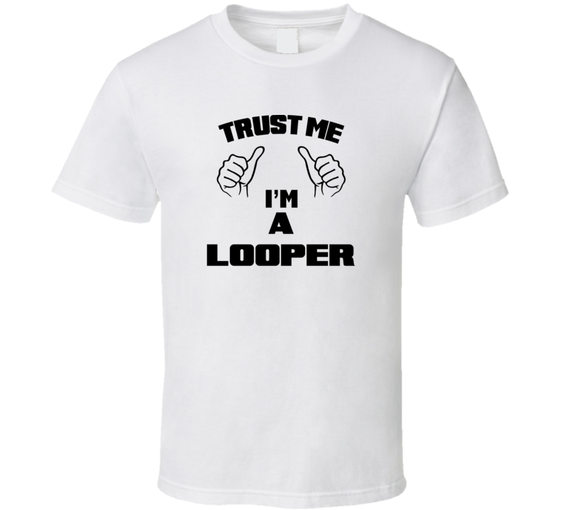 Trust Me Im A Looper  Job Title Funny T Shirt