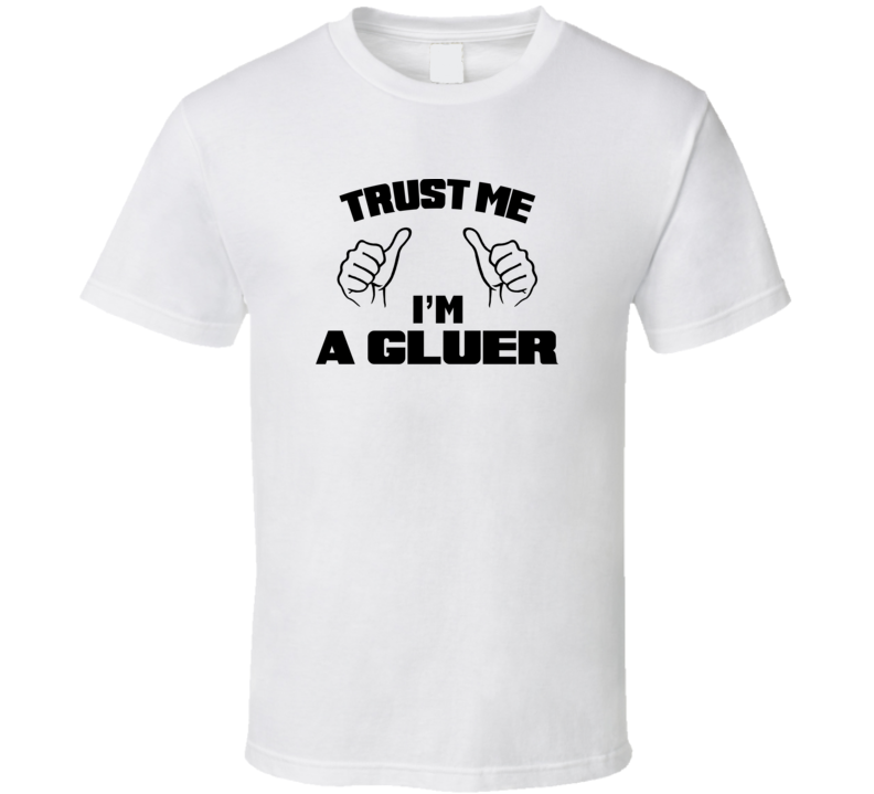 Trust Me Im A Gluer  Job Title Funny T Shirt