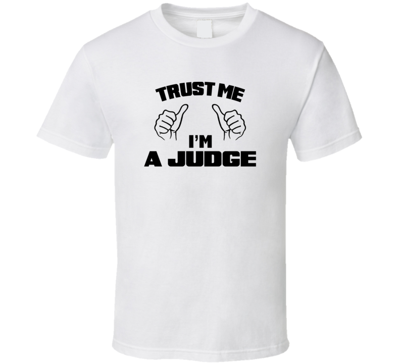 Trust Me Im A Judge  Job Title Funny T Shirt