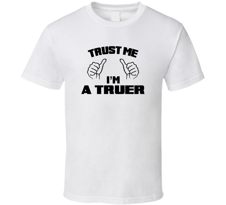 Trust Me Im A Truer  Job Title Funny T Shirt